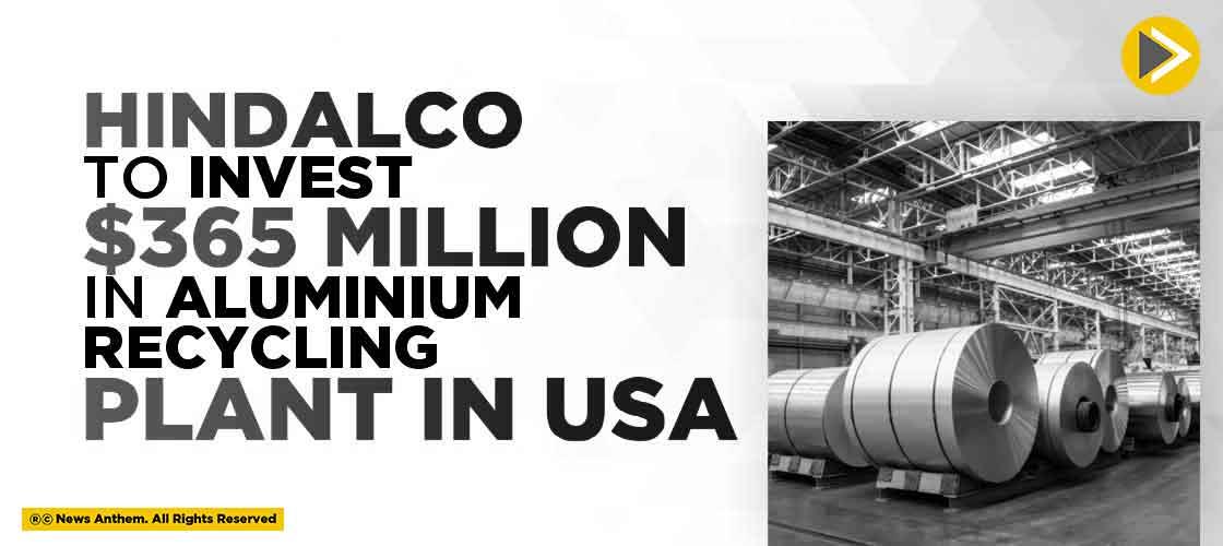 Hindalco To Invest 365 Million In Aluminium Recycling Plant In USA