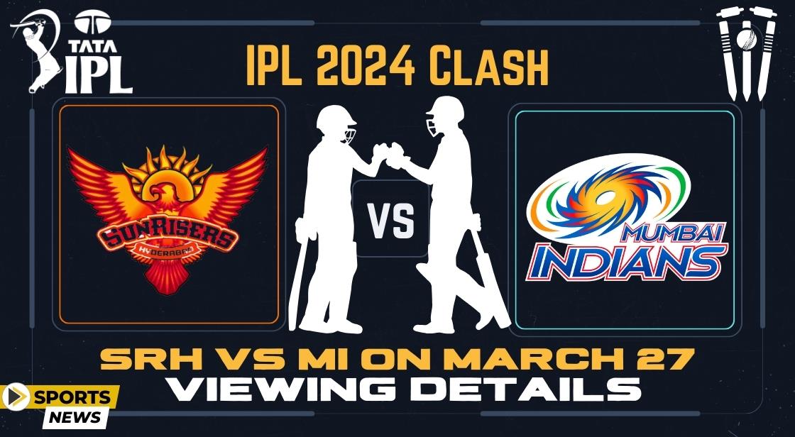 IPL 2024 Clash SRH Vs MI On March 27 Viewing Details