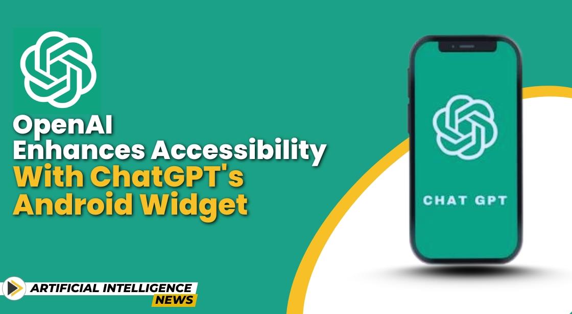 OpenAI Enhances Accessibility with ChatGPT s Android Widget