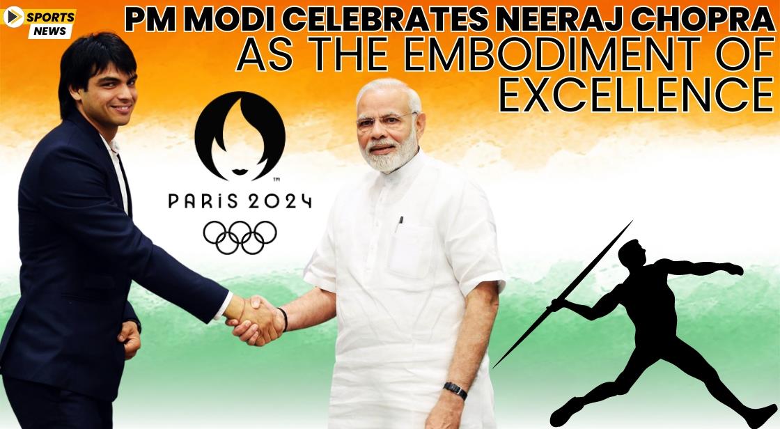 PM Modi Celebrates Neeraj Chopra as the Embodiment of Excellence