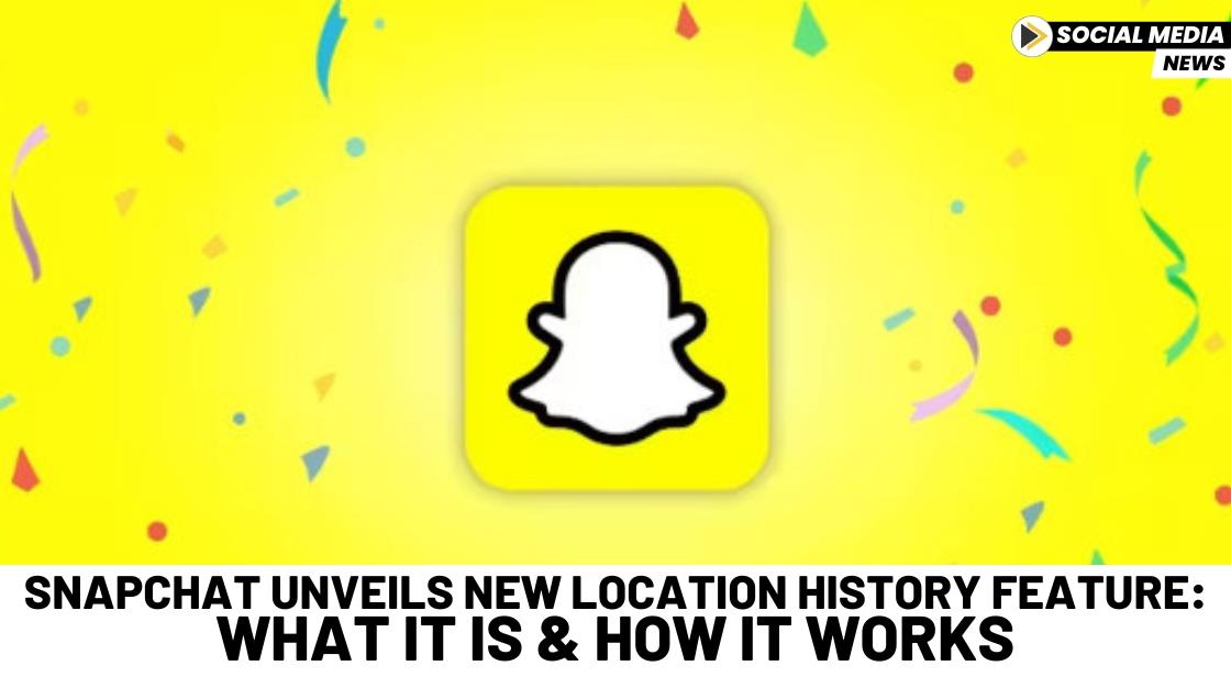 Snapchat Unveils New Location History Feature: What It Is and How It Works