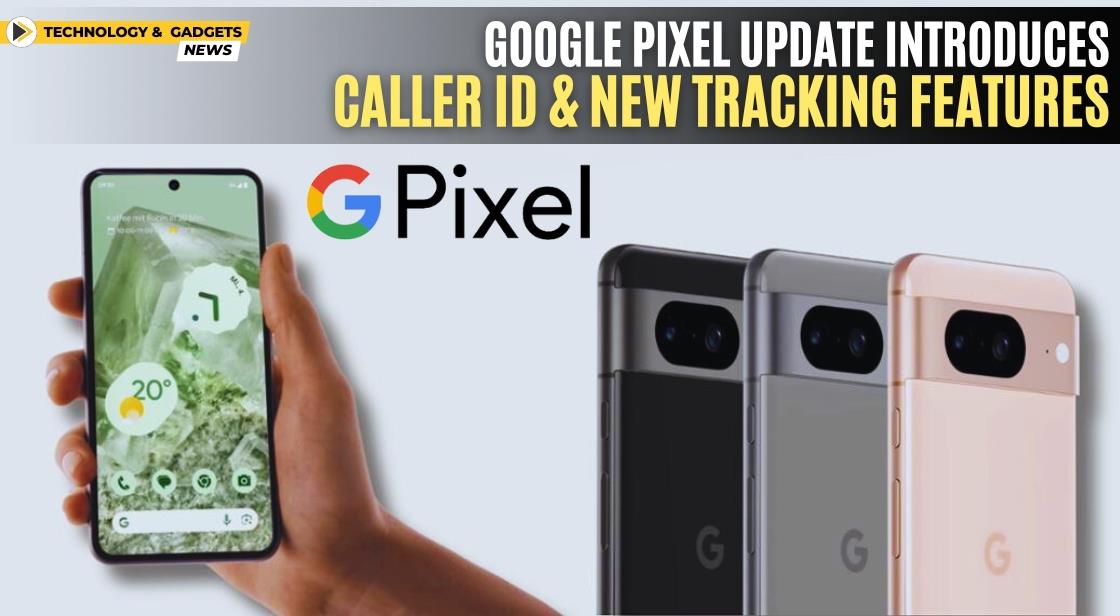 Google Pixel Update Introduces Caller ID and New Tracking Features