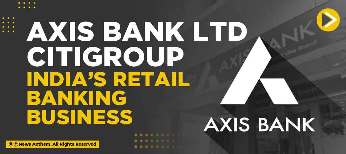 Axis Bank Ltd Citigroup India’s retail banking business