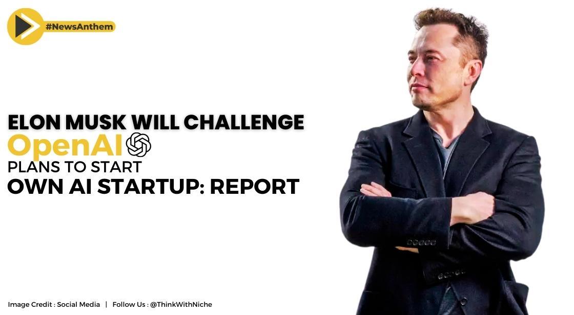 Elon Musk Will Challenge OpenAI Plans To Start Own AI Startup X AI Corp ...