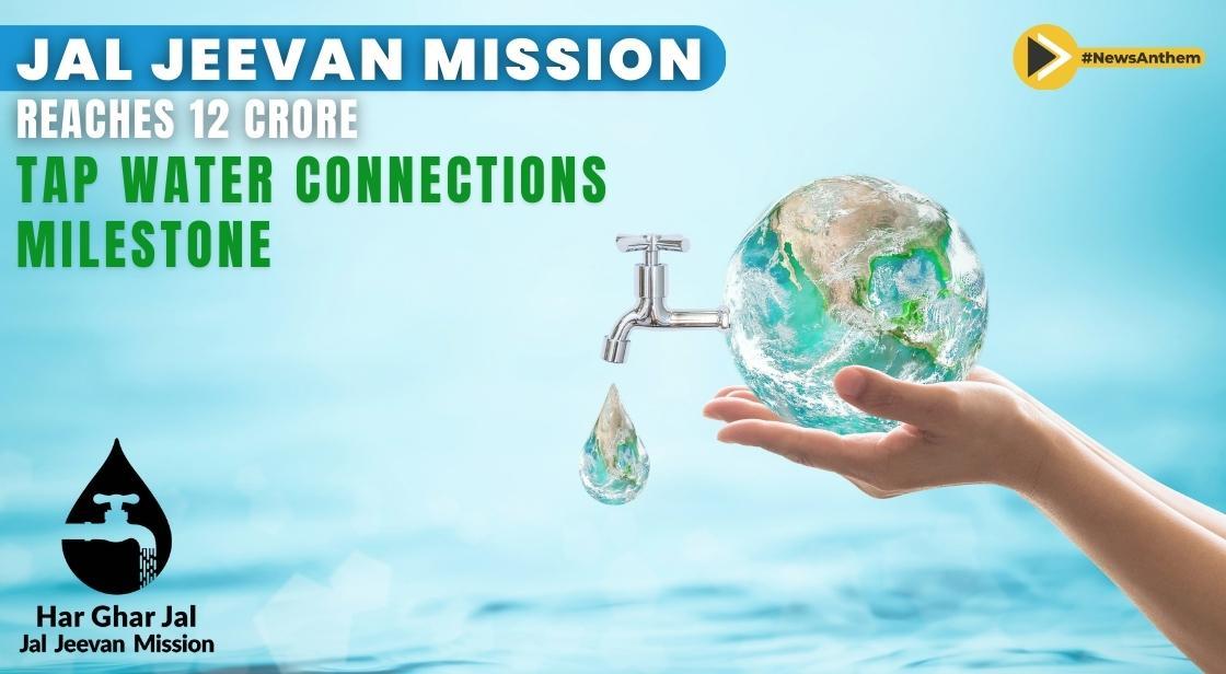 Jal Jeevan Mission Achieves Milestone Of 12 Crore Tap Water Connections |  Mission, Water and sanitation, Milestones