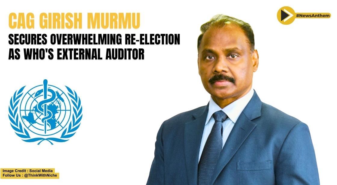 CAG Girish Murmu Secures Overwhelming Re Election As WHOs External Auditor