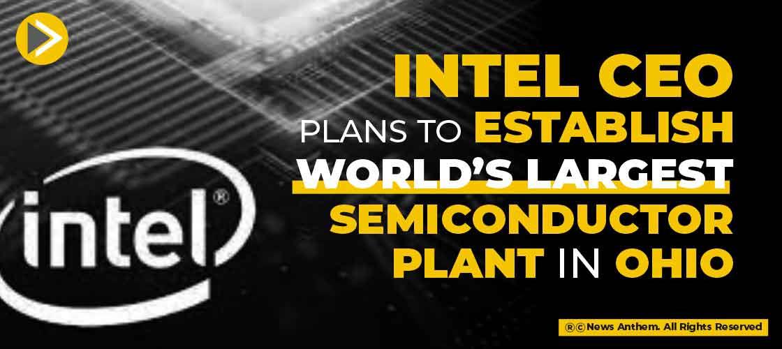 Intel CEO Plans To Establish World’s Largest Semiconductor Plant In Ohio